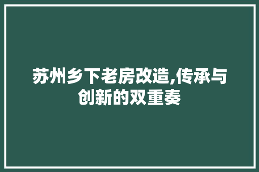 苏州乡下老房改造,传承与创新的双重奏