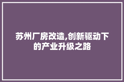 苏州厂房改造,创新驱动下的产业升级之路