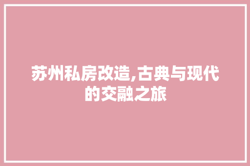 苏州私房改造,古典与现代的交融之旅 综合便民