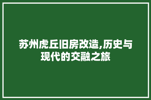 苏州虎丘旧房改造,历史与现代的交融之旅
