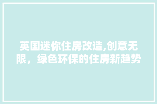 英国迷你住房改造,创意无限，绿色环保的住房新趋势 综合便民