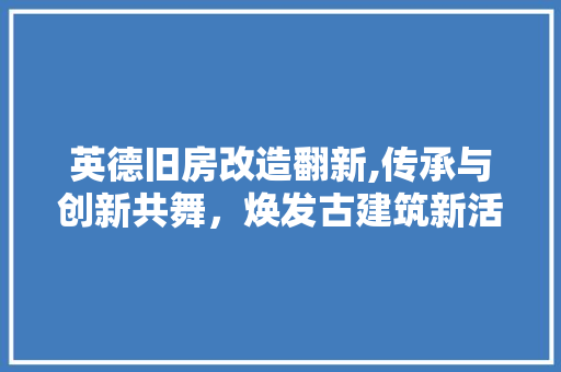 英德旧房改造翻新,传承与创新共舞，焕发古建筑新活力 家电维修