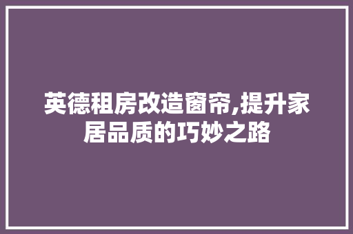 英德租房改造窗帘,提升家居品质的巧妙之路