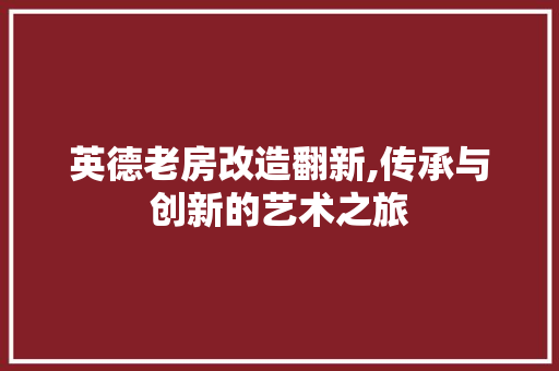英德老房改造翻新,传承与创新的艺术之旅