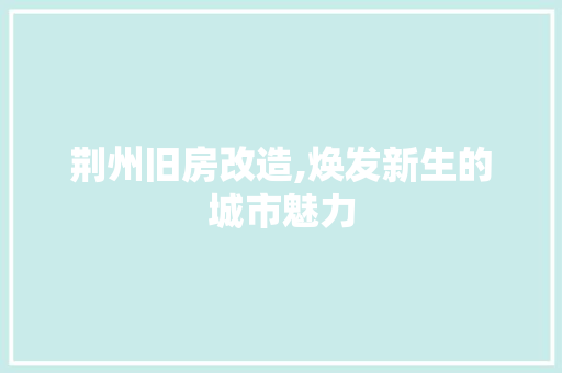 荆州旧房改造,焕发新生的城市魅力