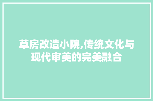 草房改造小院,传统文化与现代审美的完美融合