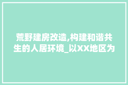 荒野建房改造,构建和谐共生的人居环境_以XX地区为例