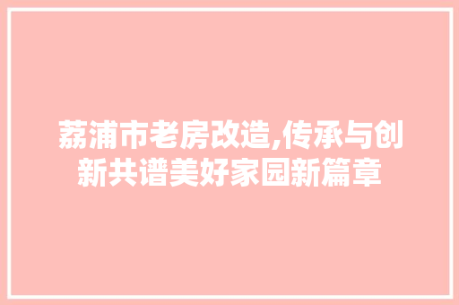 荔浦市老房改造,传承与创新共谱美好家园新篇章