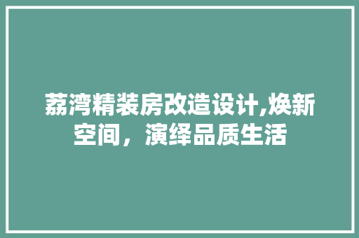 荔湾精装房改造设计,焕新空间，演绎品质生活