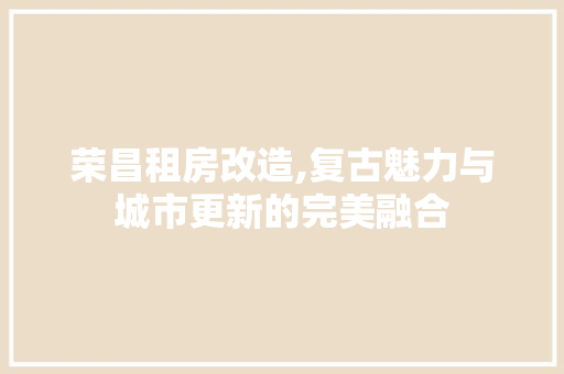 荣昌租房改造,复古魅力与城市更新的完美融合