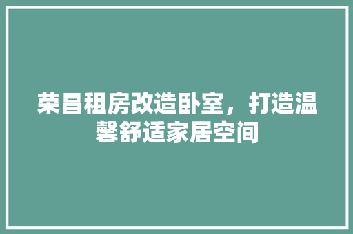 荣昌租房改造卧室，打造温馨舒适家居空间