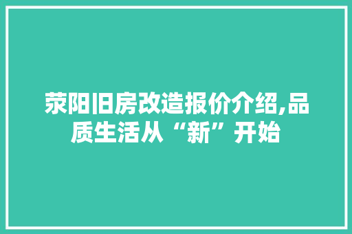 荥阳旧房改造报价介绍,品质生活从“新”开始