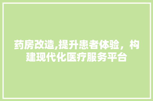 药房改造,提升患者体验，构建现代化医疗服务平台 墙体维修