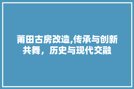 莆田古房改造,传承与创新共舞，历史与现代交融