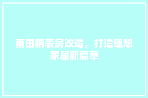 莆田精装房改造，打造理想家居新篇章