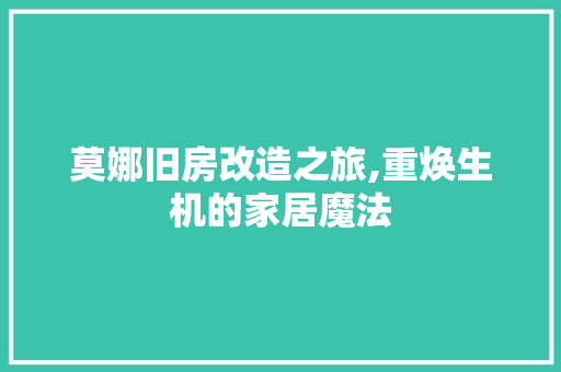 莫娜旧房改造之旅,重焕生机的家居魔法
