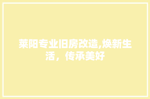 莱阳专业旧房改造,焕新生活，传承美好