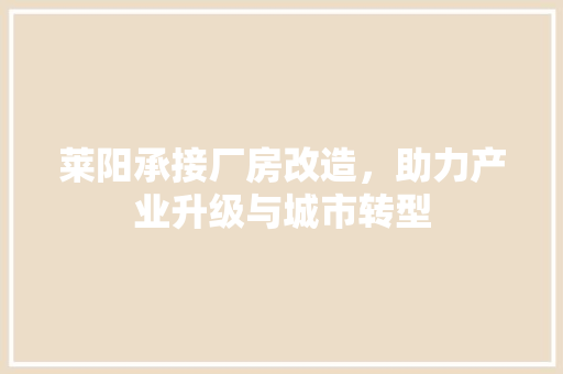 莱阳承接厂房改造，助力产业升级与城市转型