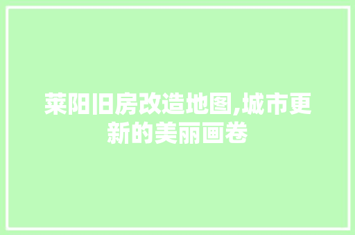 莱阳旧房改造地图,城市更新的美丽画卷