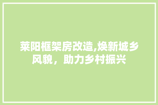 莱阳框架房改造,焕新城乡风貌，助力乡村振兴