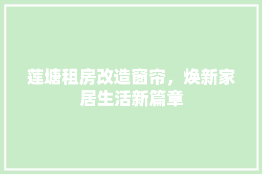 莲塘租房改造窗帘，焕新家居生活新篇章