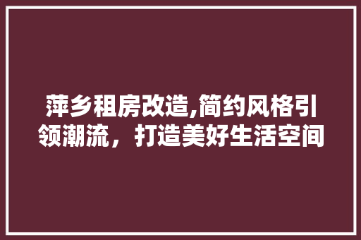 萍乡租房改造,简约风格引领潮流，打造美好生活空间 汽车维修