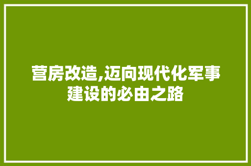 营房改造,迈向现代化军事建设的必由之路