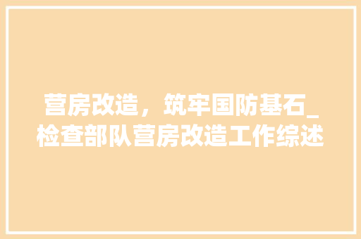 营房改造，筑牢国防基石_检查部队营房改造工作综述