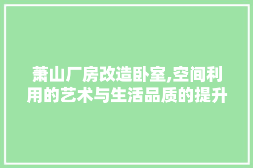 萧山厂房改造卧室,空间利用的艺术与生活品质的提升 厨房维修