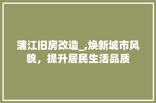 蒲江旧房改造_,焕新城市风貌，提升居民生活品质
