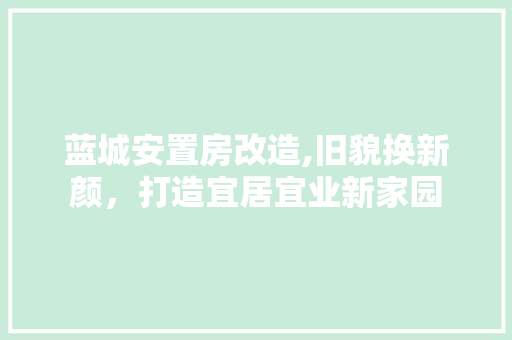 蓝城安置房改造,旧貌换新颜，打造宜居宜业新家园
