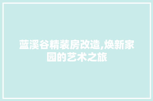 蓝溪谷精装房改造,焕新家园的艺术之旅