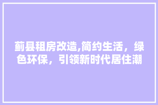 蓟县租房改造,简约生活，绿色环保，引领新时代居住潮流