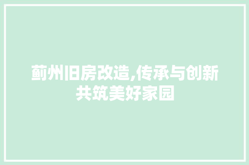 蓟州旧房改造,传承与创新共筑美好家园