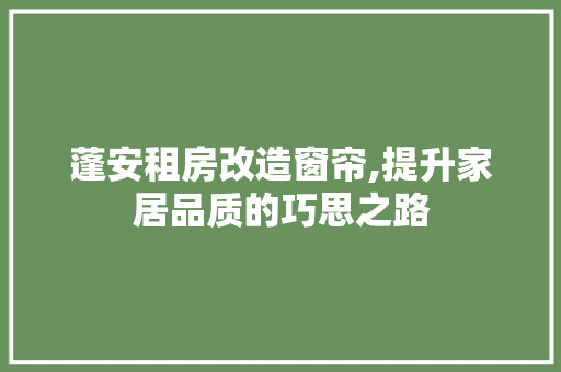 蓬安租房改造窗帘,提升家居品质的巧思之路