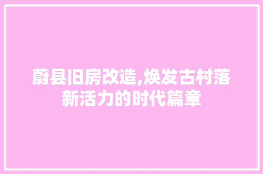 蔚县旧房改造,焕发古村落新活力的时代篇章