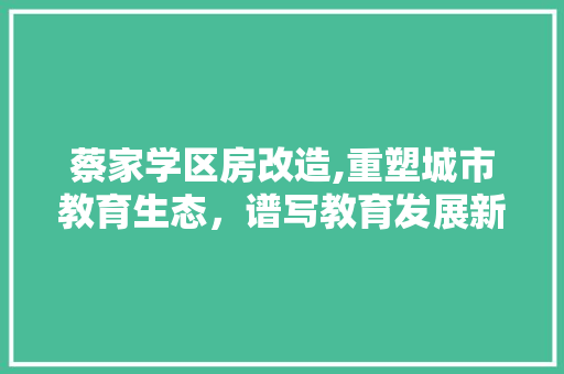 蔡家学区房改造,重塑城市教育生态，谱写教育发展新篇章
