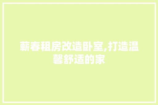蕲春租房改造卧室,打造温馨舒适的家