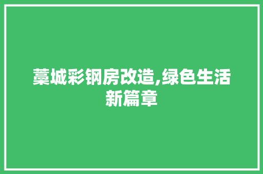 藁城彩钢房改造,绿色生活新篇章