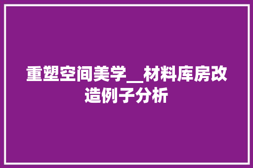 重塑空间美学__材料库房改造例子分析