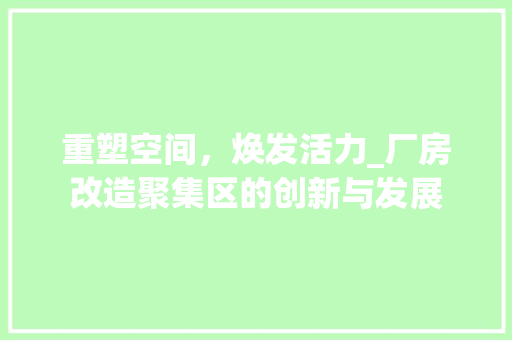 重塑空间，焕发活力_厂房改造聚集区的创新与发展 厨房维修