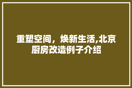 重塑空间，焕新生活,北京厨房改造例子介绍 综合便民