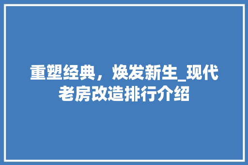 重塑经典，焕发新生_现代老房改造排行介绍 综合便民