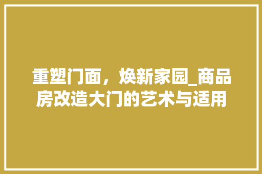 重塑门面，焕新家园_商品房改造大门的艺术与适用 墙体维修