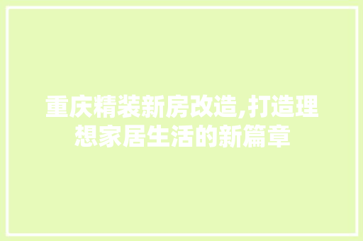 重庆精装新房改造,打造理想家居生活的新篇章