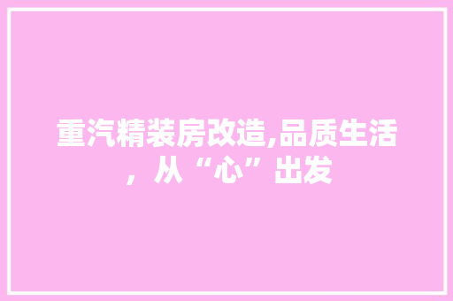 重汽精装房改造,品质生活，从“心”出发