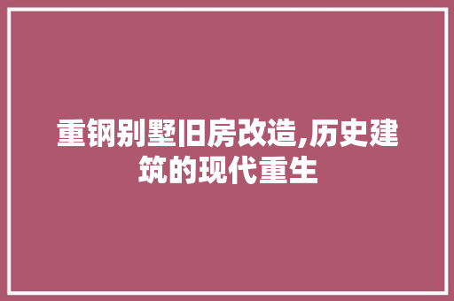 重钢别墅旧房改造,历史建筑的现代重生