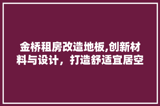 金桥租房改造地板,创新材料与设计，打造舒适宜居空间
