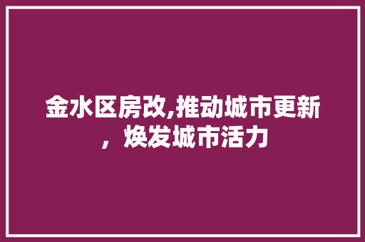 金水区房改,推动城市更新，焕发城市活力
