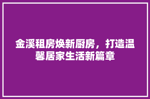 金溪租房焕新厨房，打造温馨居家生活新篇章
